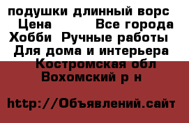 подушки длинный ворс  › Цена ­ 800 - Все города Хобби. Ручные работы » Для дома и интерьера   . Костромская обл.,Вохомский р-н